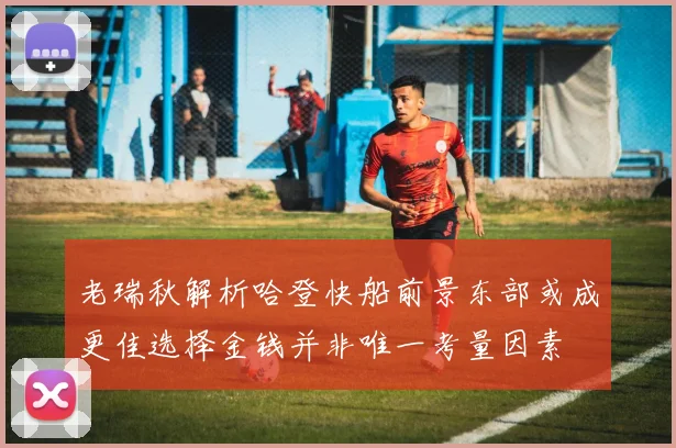 老瑞秋解析哈登快船前景东部或成更佳选择金钱并非唯一考量因素