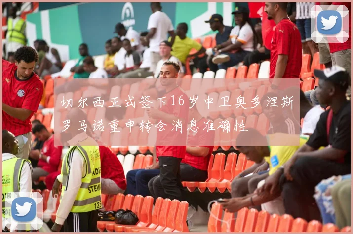 切尔西正式签下16岁中卫奥多涅斯罗马诺重申转会消息准确性