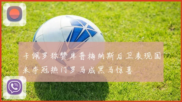 卡佩罗称赞库普梅纳斯后卫表现国米夺冠热门罗马成黑马惊喜