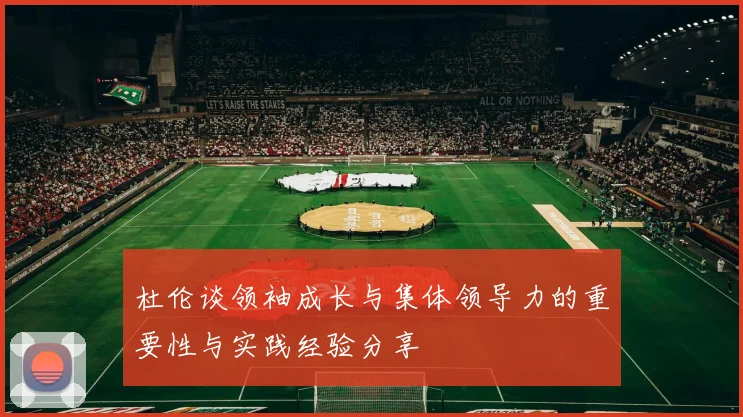 杜伦谈领袖成长与集体领导力的重要性与实践经验分享
