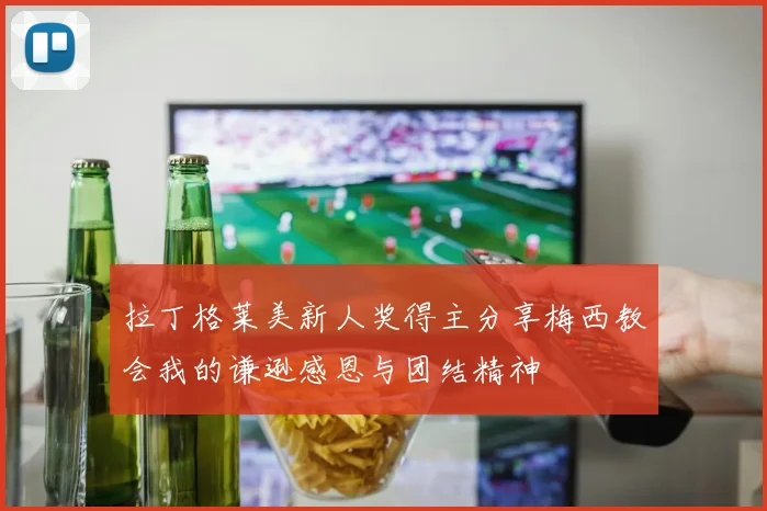 拉丁格莱美新人奖得主分享梅西教会我的谦逊感恩与团结精神