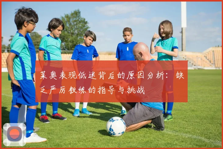 莱奥表现低迷背后的原因分析：缺乏严厉教练的指导与挑战