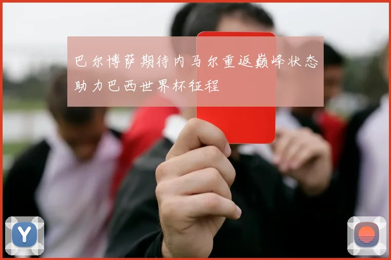 巴尔博萨期待内马尔重返巅峰状态助力巴西世界杯征程