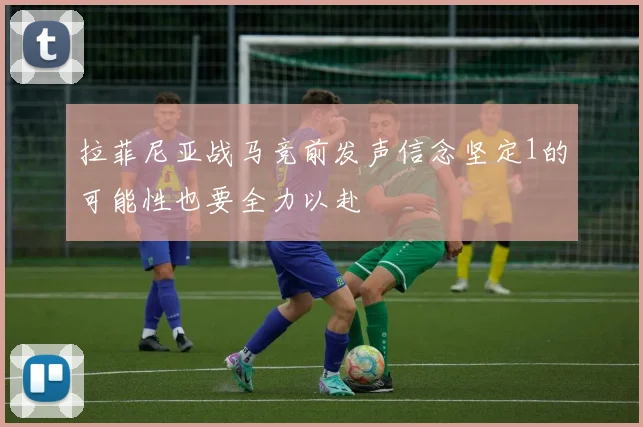 拉菲尼亚战马竞前发声信念坚定1的可能性也要全力以赴