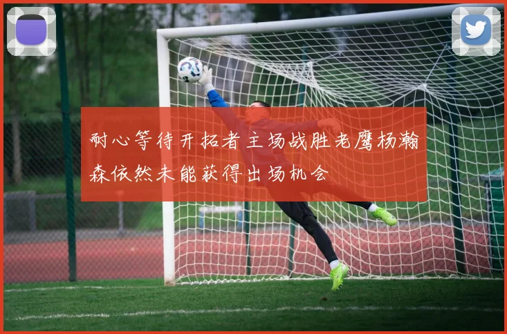 耐心等待开拓者主场战胜老鹰杨瀚森依然未能获得出场机会