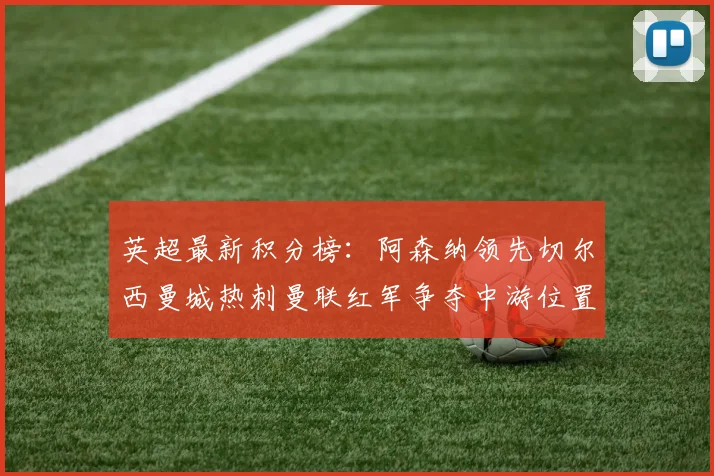 英超最新积分榜：阿森纳领先切尔西曼城热刺曼联红军争夺中游位置