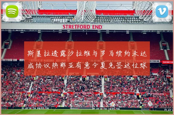 斯基拉透露沙拉维与罗马续约未达成协议热那亚有意今夏免签这位球员