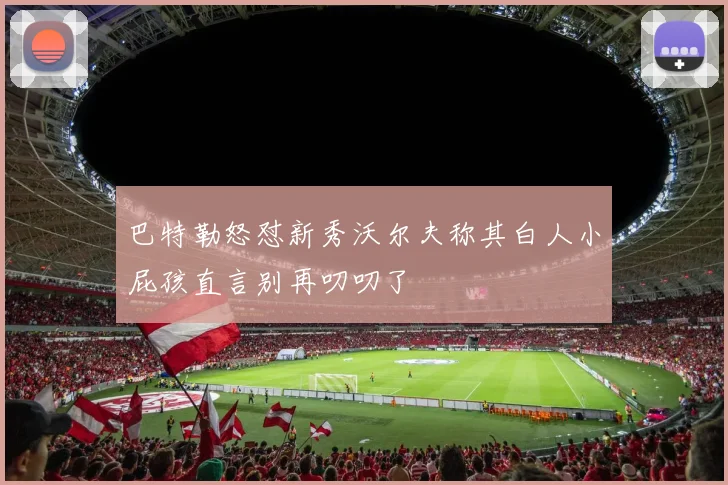 巴特勒怒怼新秀沃尔夫称其白人小屁孩直言别再叨叨了