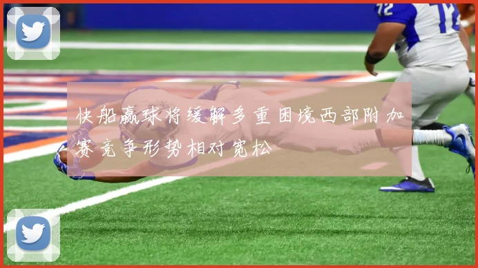 快船赢球将缓解多重困境西部附加赛竞争形势相对宽松