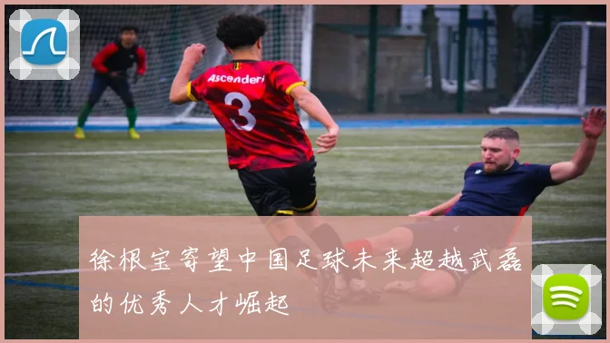 徐根宝寄望中国足球未来超越武磊的优秀人才崛起