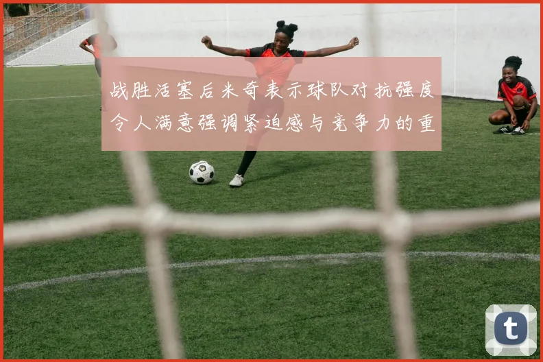 战胜活塞后米奇表示球队对抗强度令人满意强调紧迫感与竞争力的重要性