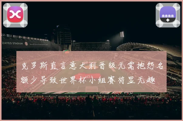 克罗斯直言意大利晋级无需抱怨名额少导致世界杯小组赛将显无趣